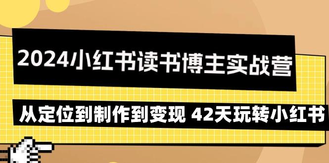 2024小红书读书博主实战营：从定位到制作到变现 42天玩转小红书-网创星球