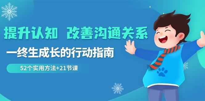 提升认知改善沟通关系，一终生成长的行动指南 52个实用方法+21节课-网创星球