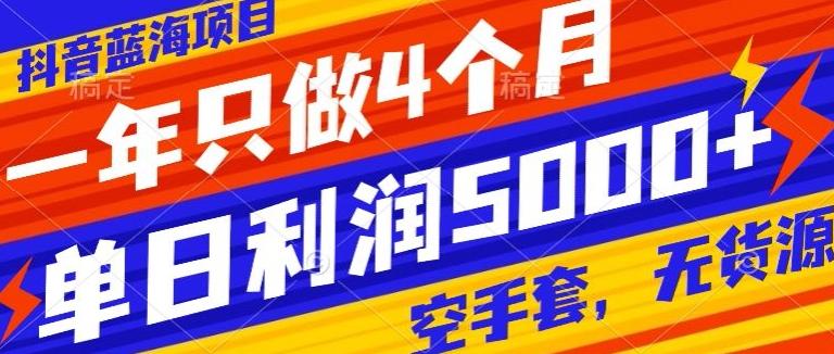 抖音蓝海项目，一年只做4个月，空手套，无货源，单日利润5000+-网创星球