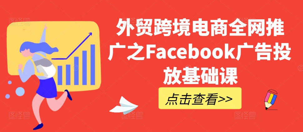外贸跨境电商全网推广之Facebook广告投放基础课-网创星球