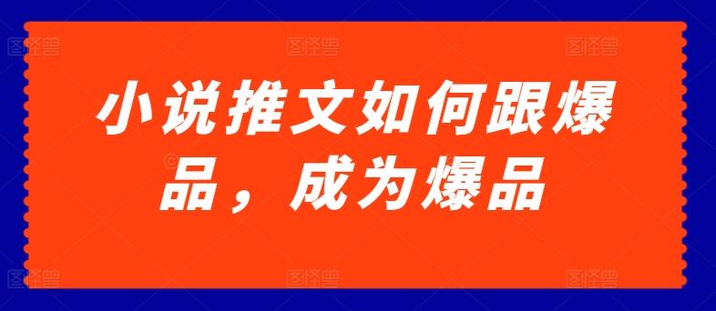 小说推文如何跟爆品，成为爆品【揭秘】-网创星球