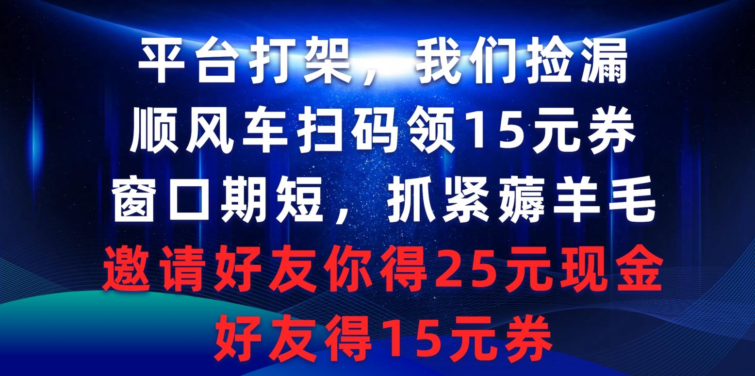 (9316期)平台打架我们捡漏，顺风车扫码领15元券，窗口期短抓紧薅羊毛，邀请好友…-网创星球