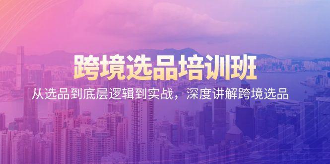 跨境选品培训班：从选品到底层逻辑到实战，深度讲解跨境选品-网创星球
