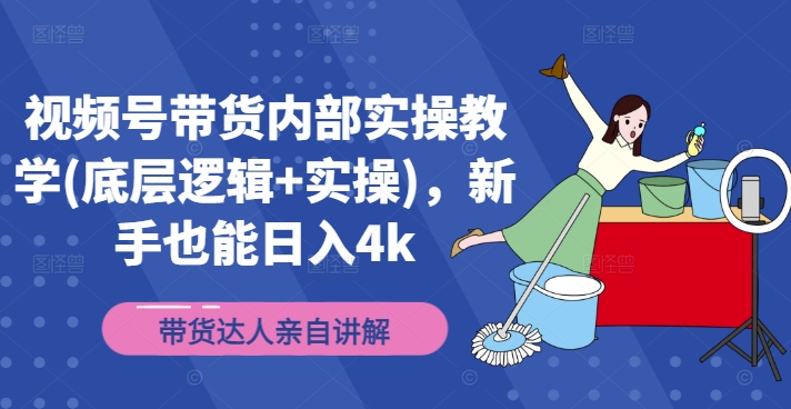 视频号带货内部实操教学(底层逻辑+实操)，新手也能日入4k-网创星球
