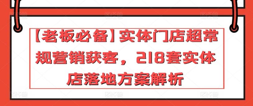 【老板必备】实体门店超常规营销获客，218套实体店落地方案解析-网创星球