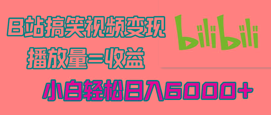 B站搞笑视频变现，播放量=收益，小白轻松日入6000+-网创星球