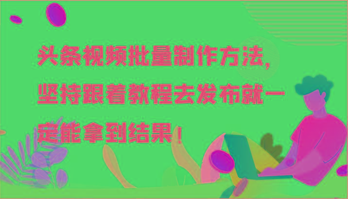 头条视频批量制作方法，坚持跟着教程去发布就一定能拿到结果！-网创星球