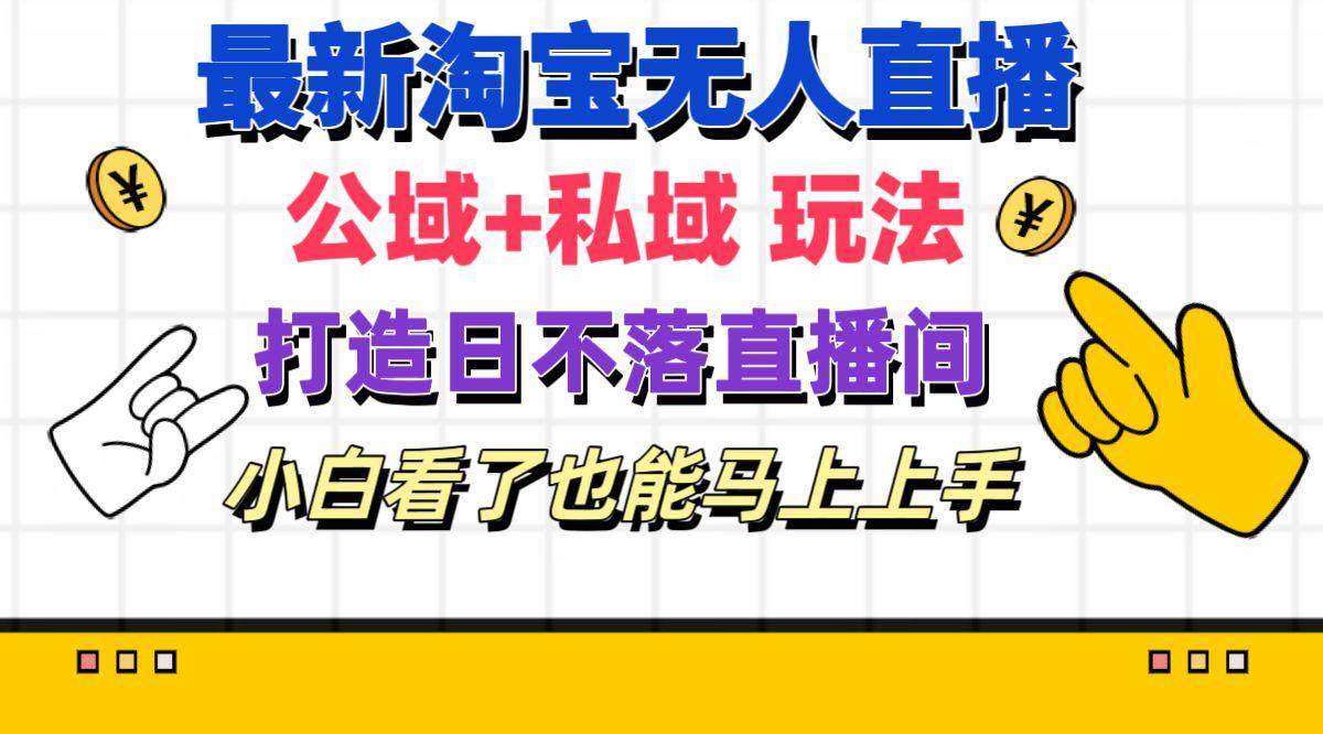 最新淘宝无人直播 公域+私域玩法打造真正的日不落直播间 小白看了也能…-网创星球