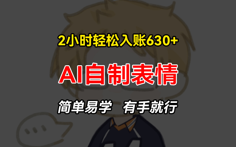 2小时轻松入账630+赚钱项目，手把手教你做AI自制表情，简单易学有手就行-网创星球