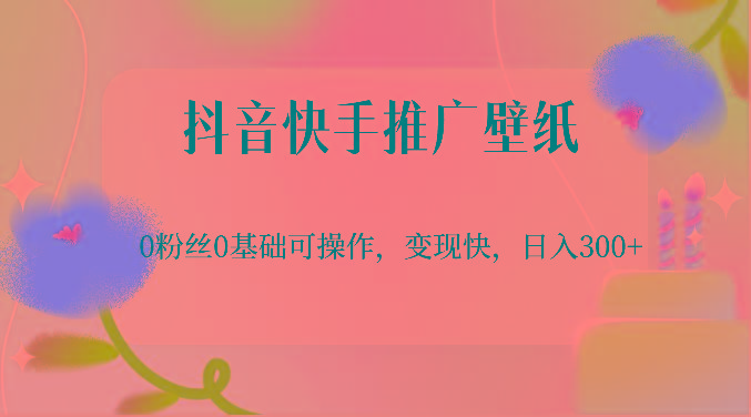 抖音快手推广壁纸，0粉丝0基础可操作，变现快，日入300+-网创星球