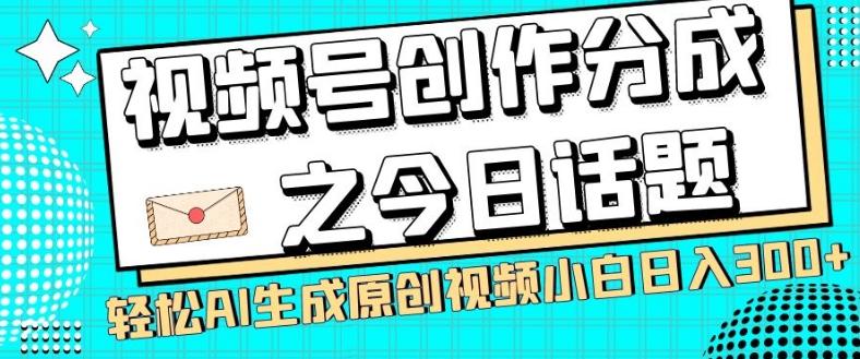 视频号创作分成之今日话题，两种方法，轻松AI生成原创视频，小白日入300+-网创星球