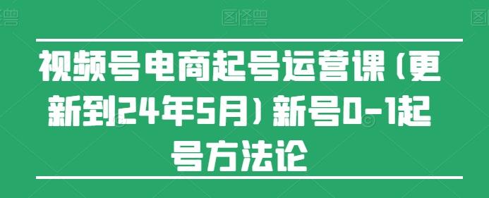 视频号电商起号运营课(更新24年7月)新号0-1起号方法论-网创星球