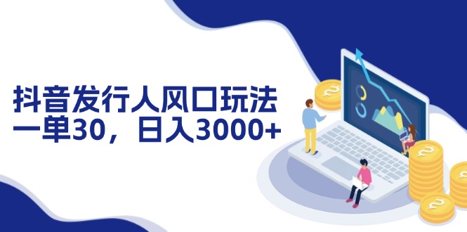 抖音发行人风口玩法，一单30，日入3000+-网创星球