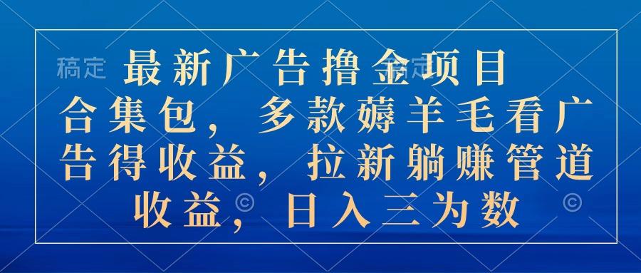 最新广告撸金项目合集包，多款薅羊毛看广告收益 拉新管道收益，日入三为数-网创星球