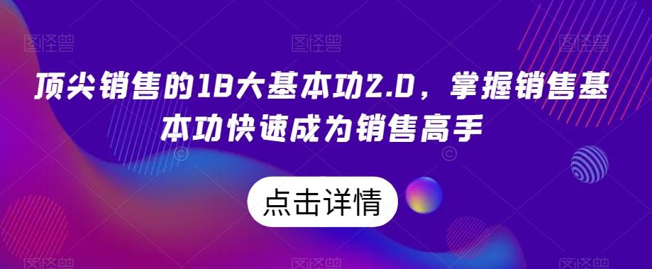 顶尖销售的18大基本功2.0，掌握销售基本功快速成为销售高手-网创星球