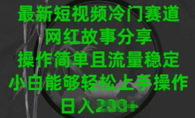 最新短视频冷门赛道，网红故事分享，操作简单且流量稳定，小白能够轻松上手操作【揭秘】-网创星球