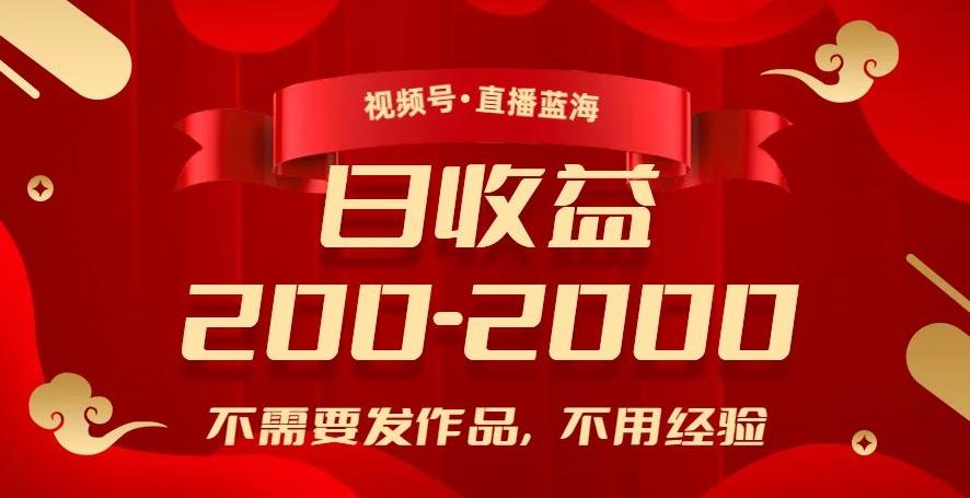 视频号直播蓝海，不需要发作品，不用经验，日入200-2000+【揭秘】-网创星球