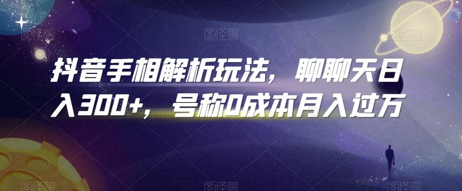 抖音手相解析玩法，聊聊天日入300+，号称0成本月入过万【揭秘】-网创星球