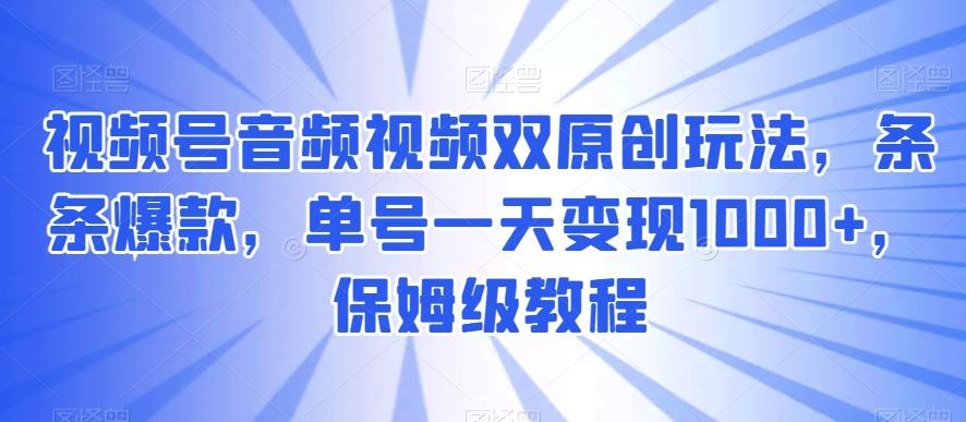 视频号音频视频双原创玩法，条条爆款，单号一天变现1000+，保姆级教程【揭秘】-网创星球