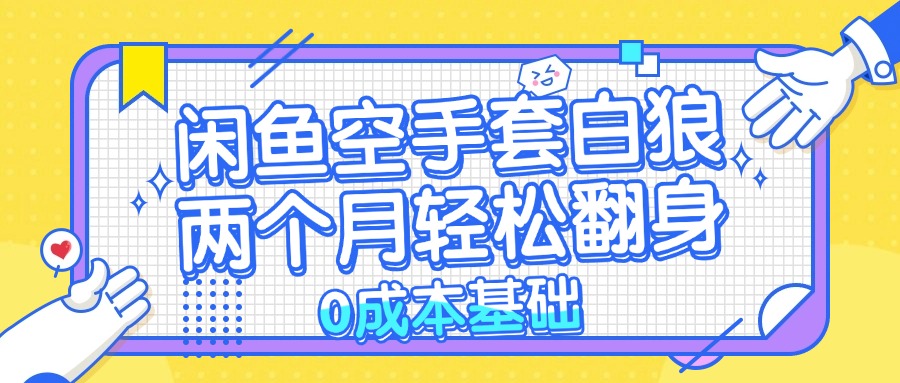 闲鱼空手套白狼 0成本基础，简单易上手项目 两个月轻松翻身           …-网创星球
