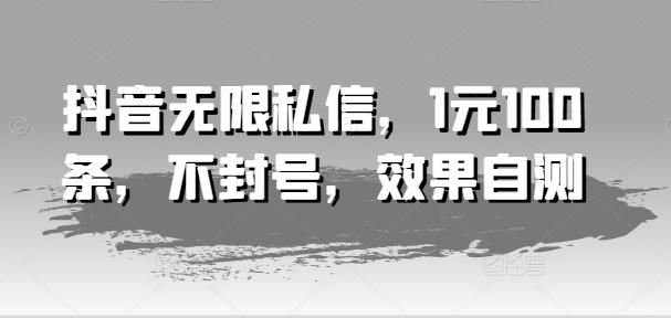 抖音无限私信，1元100条，不封号，效果自测-网创星球