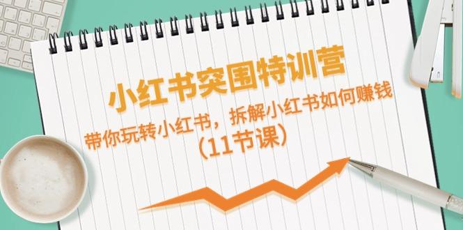 小红书突围特训营，拆解小红书如何赚钱，带你玩转小红书(11节课)-网创星球
