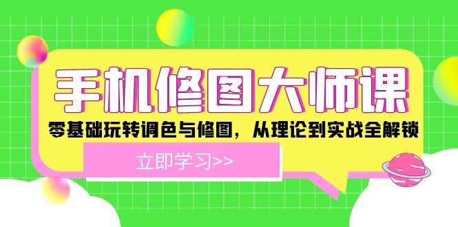 手机 修图大师课：零基础玩转调色与修图，从理论到实战全解锁-网创星球