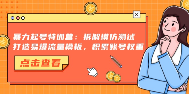 暴力起号特训营：拆解模仿测试，打造易爆流量模板，积累账号权重-网创星球