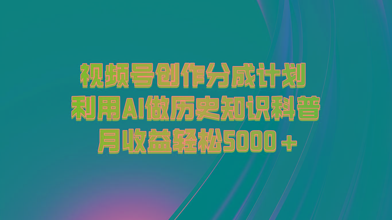视频号创作分成计划 利用AI做历史知识科普 月收益轻松5000+-网创星球