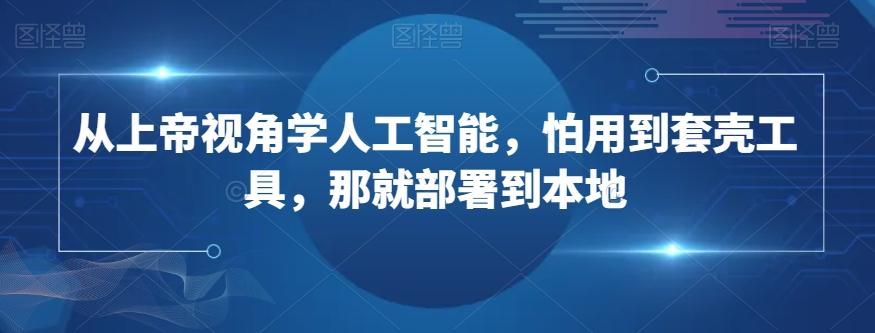 从上帝视角学人工智能，怕用到套壳工具，那就部署到本地-网创星球