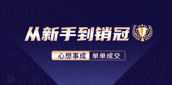 从新手到销冠：精通客户心理学，揭秘销冠背后的成交秘籍-网创星球