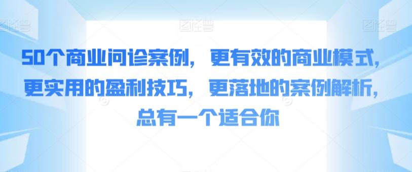 50个商业问诊案例，更有效的商业模式，更实用的盈利技巧，更落地的案例解析，总有一个适合你-网创星球
