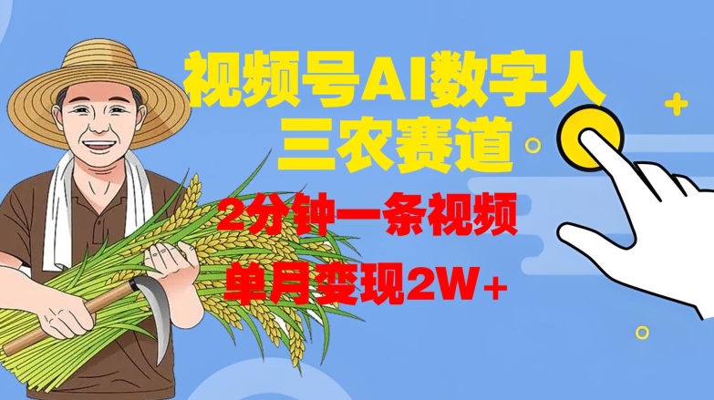 视频号AI数字人玩转三农赛道，2分钟一条视频，单月变现2W+-网创星球