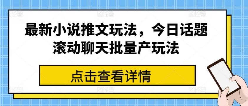 最新小说推文玩法，今日话题滚动聊天批量产玩法-网创星球