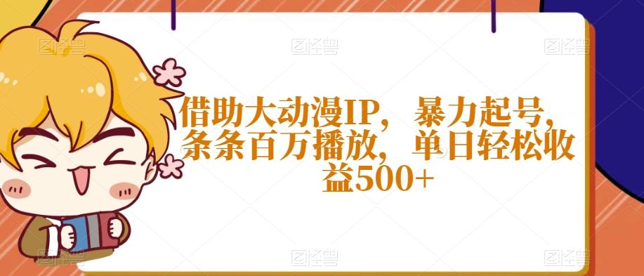 借助大动漫IP，暴力起号，条条百万播放，单日轻松收益500+【揭秘】-网创星球