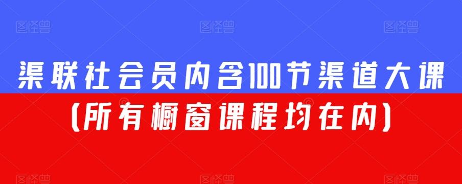 渠联社会员内含100节渠道大课（所有橱窗课程均在内）-网创星球