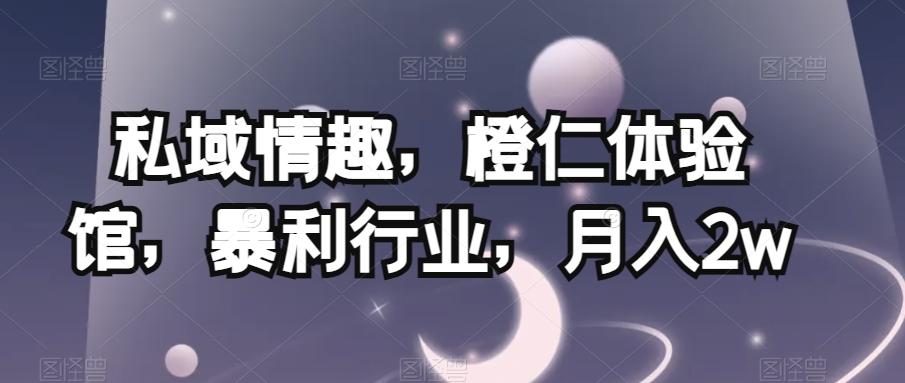 私域情趣，橙仁体验馆，暴利行业，月入2w【揭秘】-网创星球
