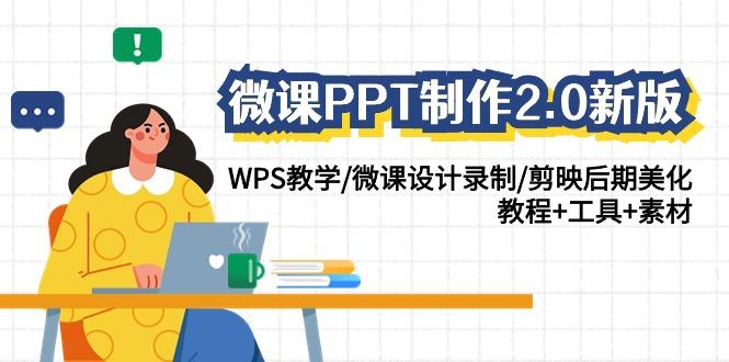 (9304期)微课PPT制作-2.0新版：WPS教学/微课设计录制/剪映后期美化/教程+工具+素材-网创星球
