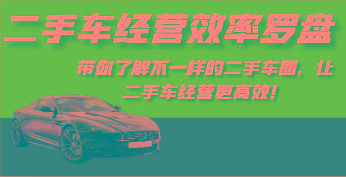 二手车经营效率罗盘-带你了解不一样的二手车圈，让二手车经营更高效！-网创星球