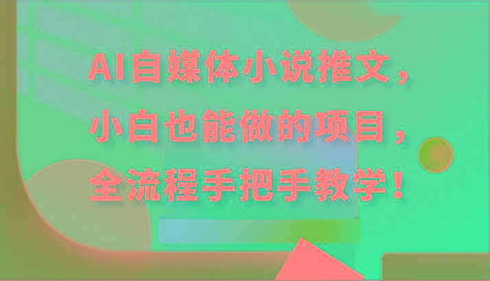 AI自媒体小说推文，小白也能做的项目，全流程手把手教学！-网创星球