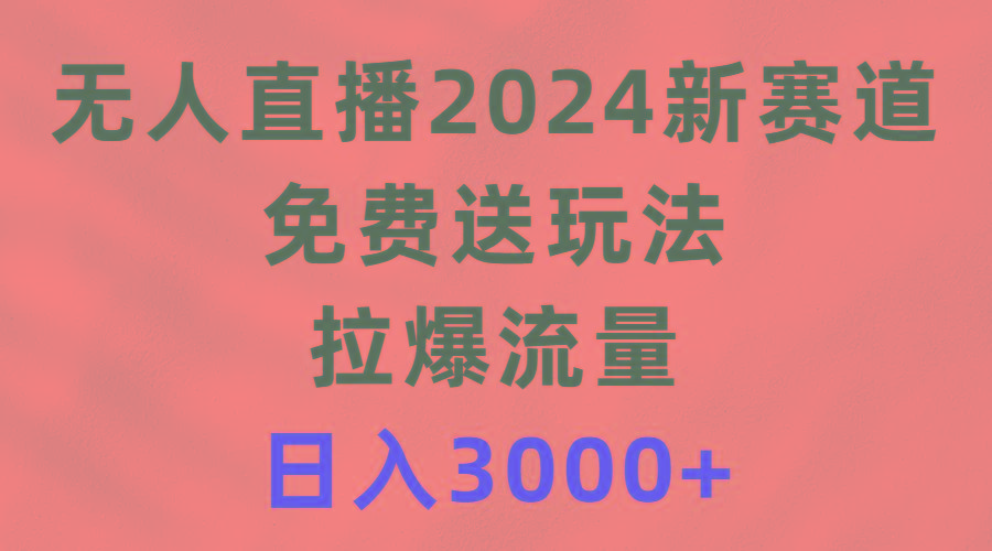 (9496期)无人直播2024新赛道，免费送玩法，拉爆流量，日入3000+-网创星球