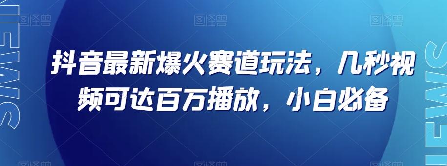 抖音最新爆火赛道玩法，几秒视频可达百万播放，小白必备（附素材）【揭秘】-网创星球