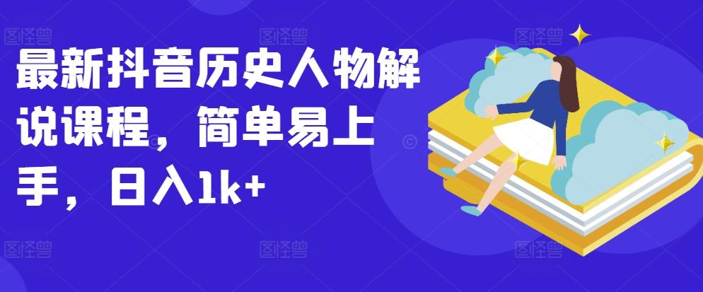 最新抖音历史人物解说课程，简单易上手，日入1k+-网创星球
