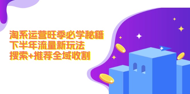 淘系运营旺季必学秘籍：下半年流量新玩法：搜索+推荐全域收割(无水印-网创星球