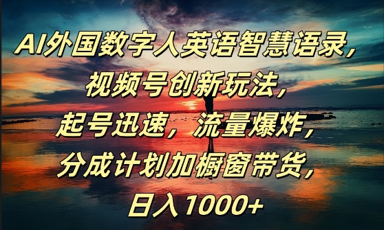 AI外国数字人英语智慧语录，视频号创新玩法，起号迅速，流量爆炸，日入1k+【揭秘】-网创星球