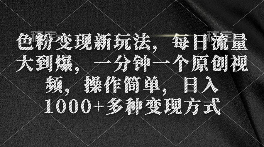 (9282期)色粉变现新玩法，每日流量大到爆，一分钟一个原创视频，操作简单，日入1…-网创星球