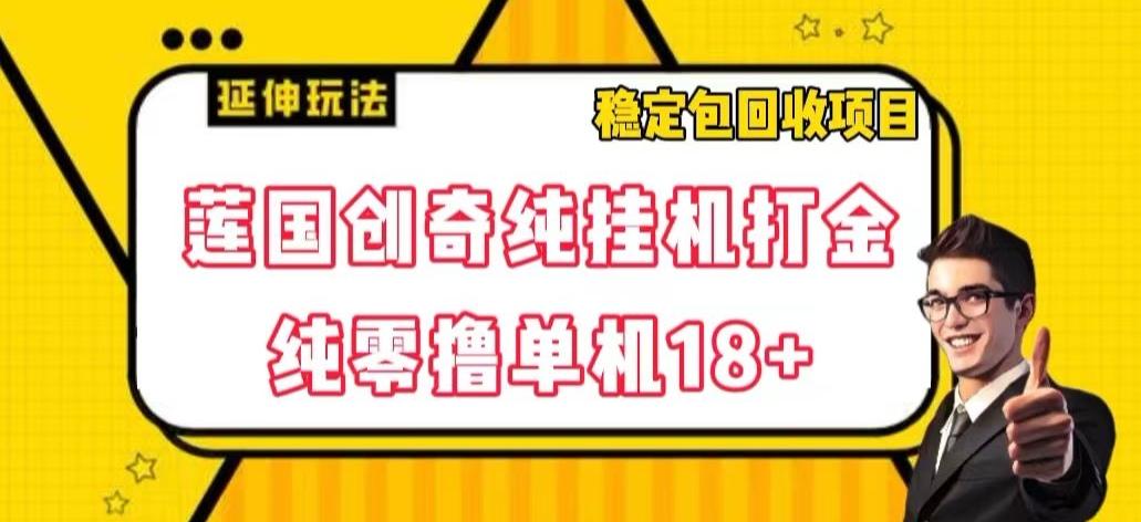 莲国创奇纯挂机打金，纯零撸单机18+，稳定包回收项目【揭秘】-网创星球