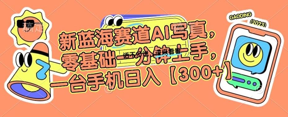 新蓝海赛道AI写真，零基础一分钟上手，一台手机日入300+【揭秘】-网创星球