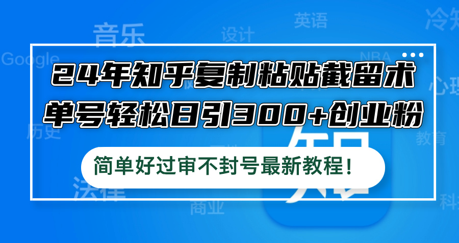 24年知乎复制粘贴截留术，单号轻松日引300+创业粉，简单好过审不封号最…-网创星球