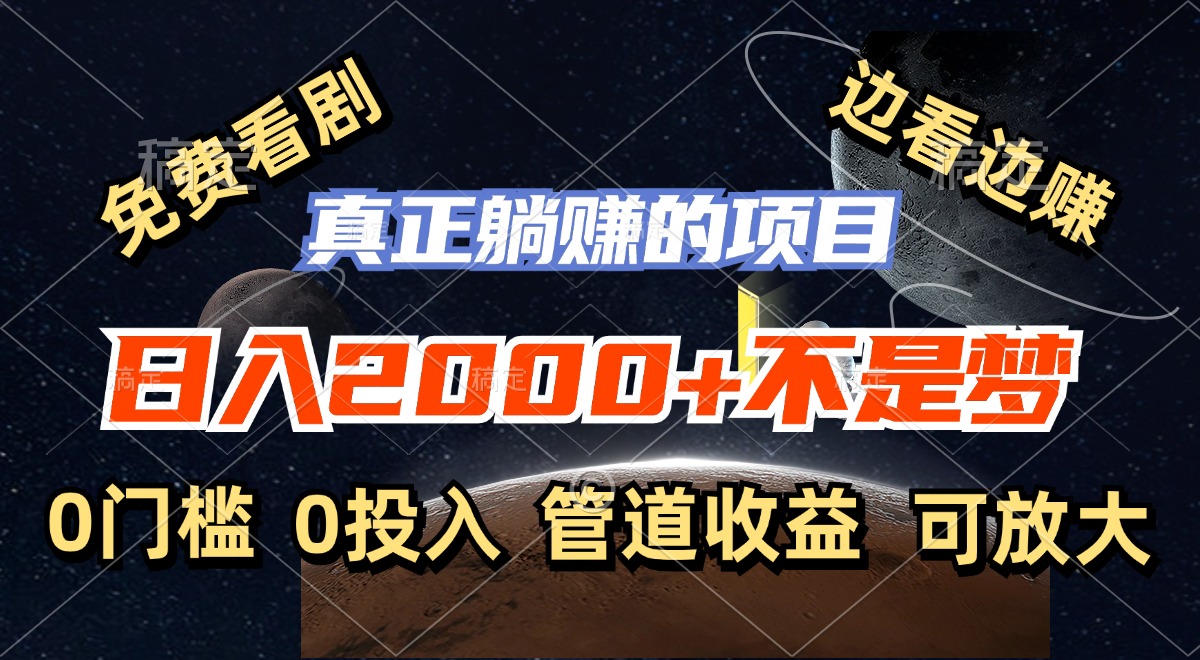 免费看剧，边看边赚，日入2000+不是梦，一个真正的躺赚项目-网创星球